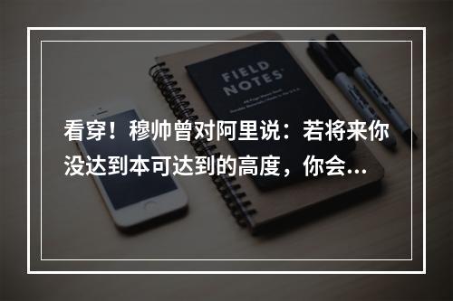 看穿！穆帅曾对阿里说：若将来你没达到本可达到的高度，你会后悔
