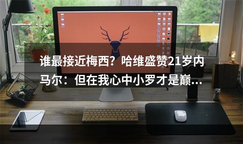 谁最接近梅西？哈维盛赞21岁内马尔：但在我心中小罗才是巅峰