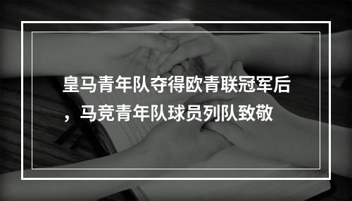 皇马青年队夺得欧青联冠军后，马竞青年队球员列队致敬