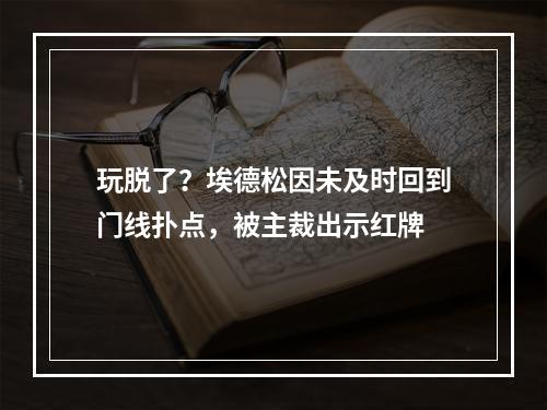 玩脱了？埃德松因未及时回到门线扑点，被主裁出示红牌