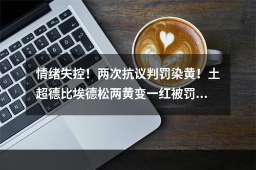 情绪失控！两次抗议判罚染黄！土超德比埃德松两黄变一红被罚下！