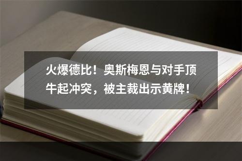 火爆德比！奥斯梅恩与对手顶牛起冲突，被主裁出示黄牌！