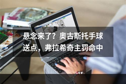 悬念来了？奥古斯托手球送点，弗拉希奇主罚命中