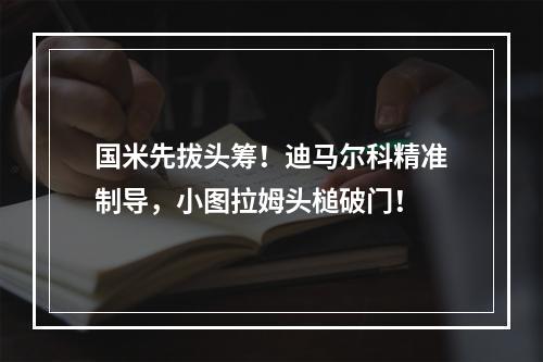 国米先拔头筹！迪马尔科精准制导，小图拉姆头槌破门！