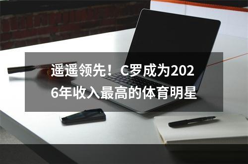 遥遥领先！C罗成为2026年收入最高的体育明星