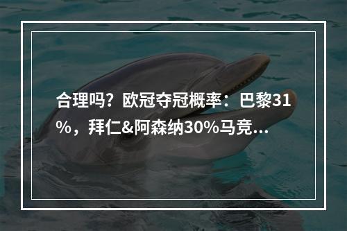 合理吗？欧冠夺冠概率：巴黎31%，拜仁&阿森纳30%马竞9%