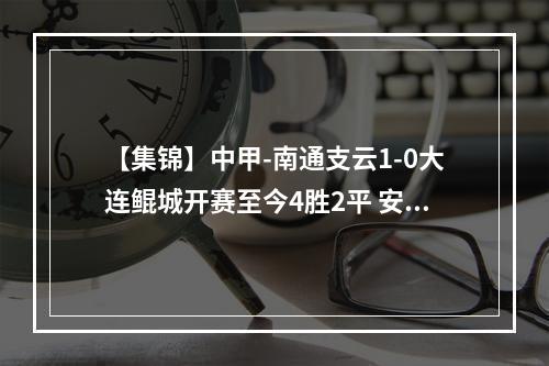 【集锦】中甲-南通支云1-0大连鲲城开赛至今4胜2平 安屹斐制胜