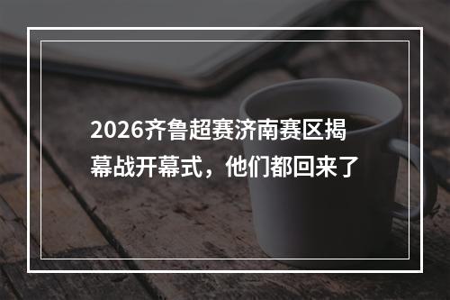2026齐鲁超赛济南赛区揭幕战开幕式，他们都回来了