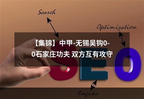 【集锦】中甲-无锡吴钩0-0石家庄功夫 双方互有攻守