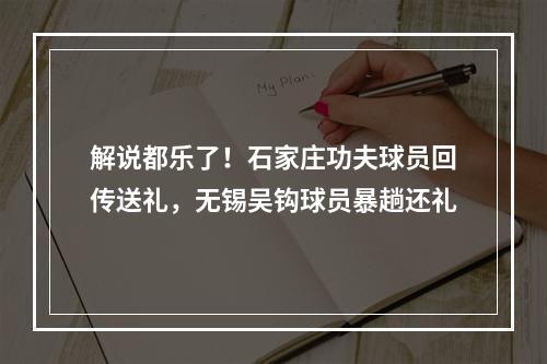 解说都乐了！石家庄功夫球员回传送礼，无锡吴钩球员暴趟还礼
