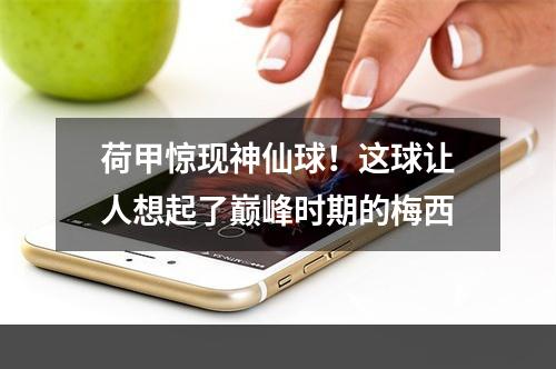 荷甲惊现神仙球！这球让人想起了巅峰时期的梅西
