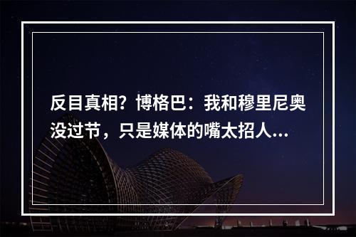 反目真相？博格巴：我和穆里尼奥没过节，只是媒体的嘴太招人烦！