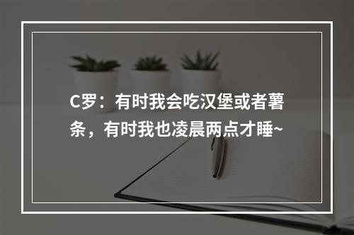 C罗：有时我会吃汉堡或者薯条，有时我也凌晨两点才睡~