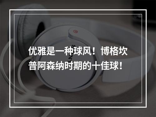 优雅是一种球风！博格坎普阿森纳时期的十佳球！