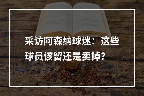 采访阿森纳球迷：这些球员该留还是卖掉？