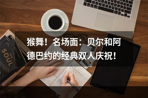 猴舞！名场面：贝尔和阿德巴约的经典双人庆祝！