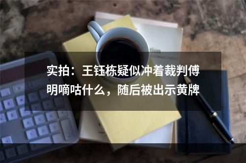 实拍：王钰栋疑似冲着裁判傅明嘀咕什么，随后被出示黄牌