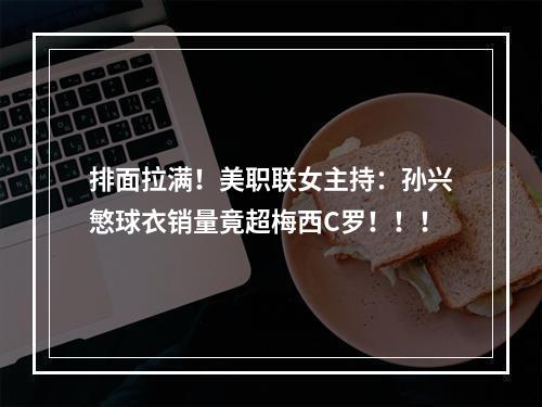 排面拉满！美职联女主持：孙兴慜球衣销量竟超梅西C罗！！！