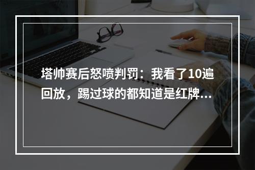 塔帅赛后怒喷判罚：我看了10遍回放，踢过球的都知道是红牌！