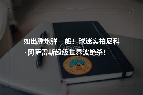 如出膛炮弹一般！球迷实拍尼科·冈萨雷斯超级世界波绝杀！