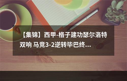 【集锦】西甲-格子建功瑟尔洛特双响 马竞3-2逆转毕巴终结4连败