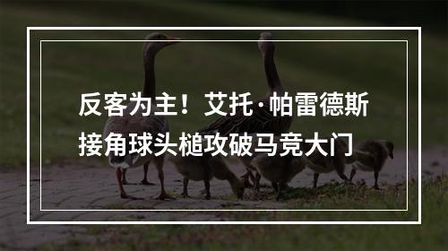 反客为主！艾托·帕雷德斯接角球头槌攻破马竞大门