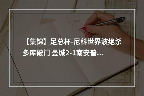 【集锦】足总杯-尼科世界波绝杀多库破门 曼城2-1南安普顿进决赛