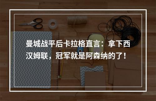 曼城战平后卡拉格直言：拿下西汉姆联，冠军就是阿森纳的了！