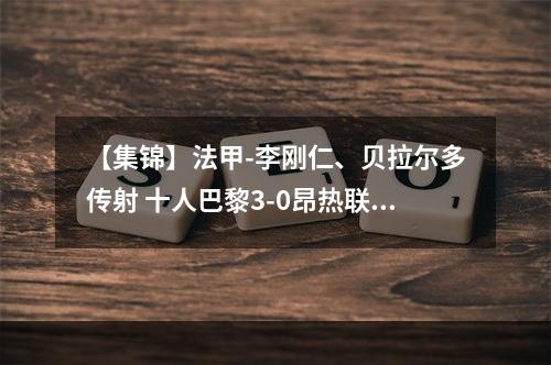【集锦】法甲-李刚仁、贝拉尔多传射 十人巴黎3-0昂热联赛2连胜