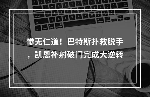 惨无仁道！巴特斯扑救脱手，凯恩补射破门完成大逆转