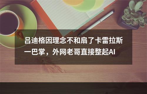 吕迪格因理念不和扇了卡雷拉斯一巴掌，外网老哥直接整起AI
