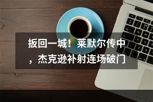 扳回一城！莱默尔传中，杰克逊补射连场破门
