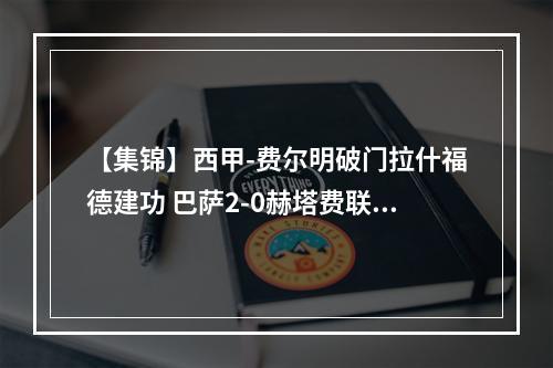 【集锦】西甲-费尔明破门拉什福德建功 巴萨2-0赫塔费联赛9连胜