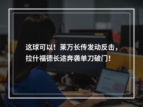 这球可以！莱万长传发动反击，拉什福德长途奔袭单刀破门！