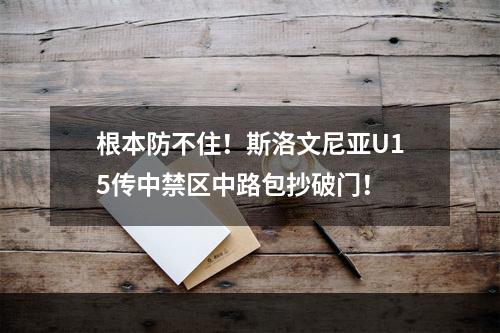 根本防不住！斯洛文尼亚U15传中禁区中路包抄破门！