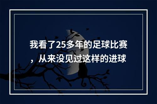 我看了25多年的足球比赛，从来没见过这样的进球