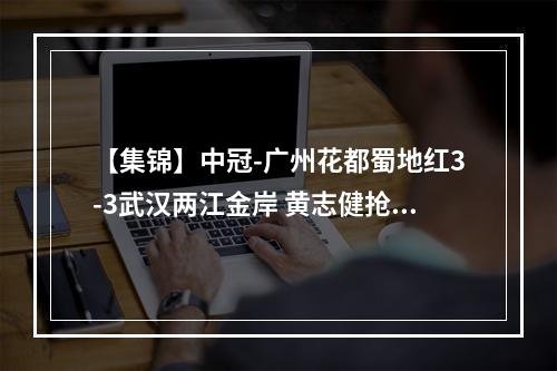 【集锦】中冠-广州花都蜀地红3-3武汉两江金岸 黄志健抢射建功