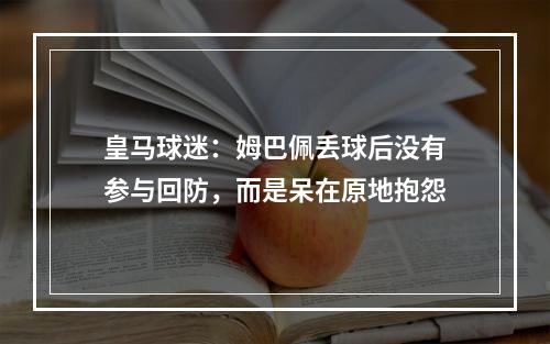 皇马球迷：姆巴佩丢球后没有参与回防，而是呆在原地抱怨