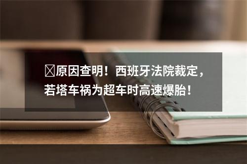 ️原因查明！西班牙法院裁定，若塔车祸为超车时高速爆胎！