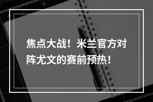 焦点大战！米兰官方对阵尤文的赛前预热！