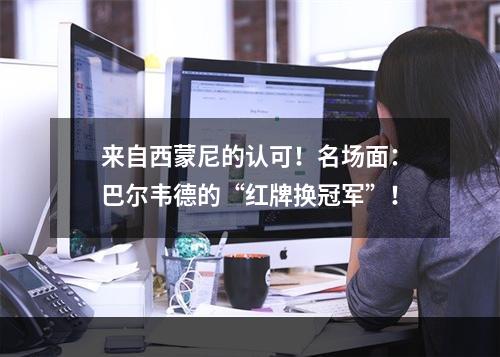 来自西蒙尼的认可！名场面：巴尔韦德的“红牌换冠军”！
