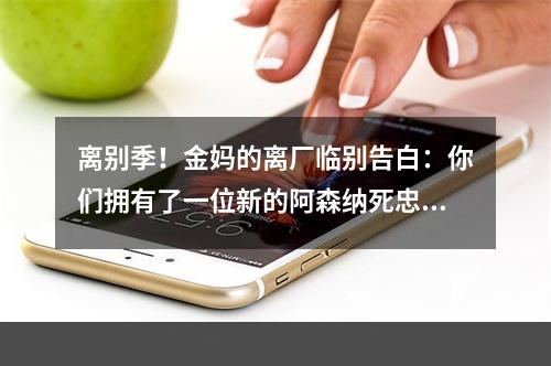 离别季！金妈的离厂临别告白：你们拥有了一位新的阿森纳死忠粉！