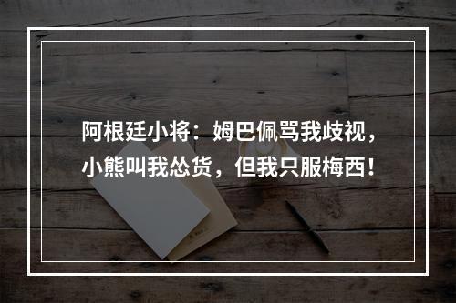 阿根廷小将：姆巴佩骂我歧视，小熊叫我怂货，但我只服梅西！