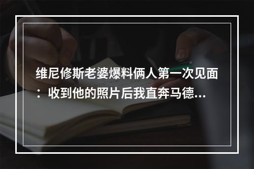维尼修斯老婆爆料俩人第一次见面：收到他的照片后我直奔马德里~