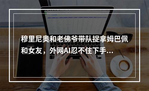 穆里尼奥和老佛爷带队捉拿姆巴佩和女友，外网AI忍不住下手啦！