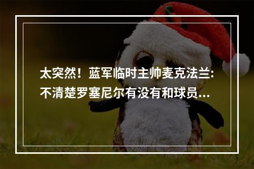 太突然！蓝军临时主帅麦克法兰:不清楚罗塞尼尔有没有和球员告别