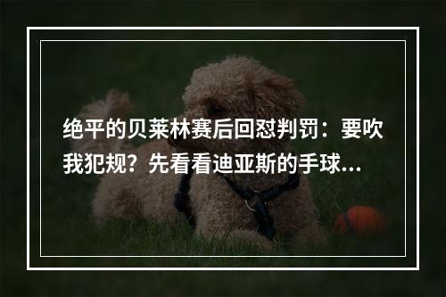 绝平的贝莱林赛后回怼判罚：要吹我犯规？先看看迪亚斯的手球吧！
