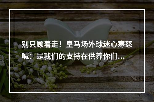 别只顾着走！皇马场外球迷心寒怒喊：是我们的支持在供养你们！