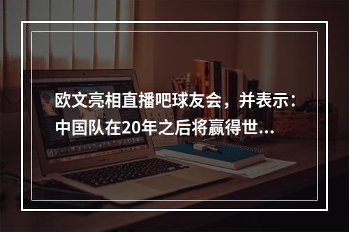 欧文亮相直播吧球友会，并表示：中国队在20年之后将赢得世界杯