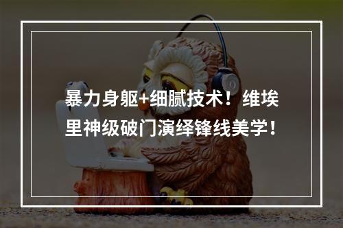 暴力身躯+细腻技术！维埃里神级破门演绎锋线美学！